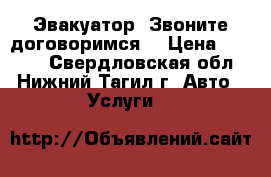 Эвакуатор. Звоните договоримся. › Цена ­ 1 500 - Свердловская обл., Нижний Тагил г. Авто » Услуги   